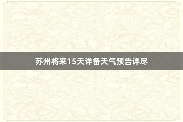 苏州将来15天详备天气预告详尽