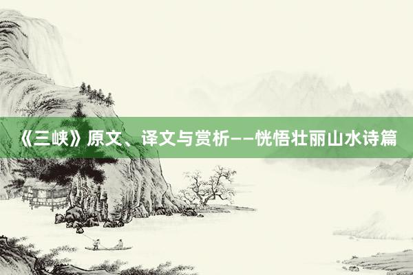 《三峡》原文、译文与赏析——恍悟壮丽山水诗篇